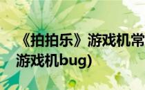《拍拍乐》游戏机常见故障排除方法(拍拍乐游戏机bug)
