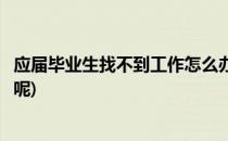 应届毕业生找不到工作怎么办(应届毕业生找不到工作怎么办呢)