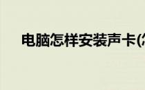 电脑怎样安装声卡(怎么安装声卡驱动?)