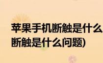 苹果手机断触是什么原因怎么解决(苹果手机断触是什么问题)