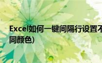 Excel如何一键间隔行设置不同颜色(excel怎么设置隔行不同颜色)