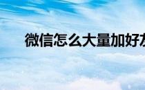 微信怎么大量加好友(微信大量加好友)