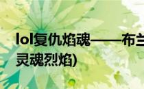 lol复仇焰魂——布兰德玩法 火男(lol布兰德灵魂烈焰)