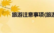 旅游注意事项(旅游注意事项和禁忌)