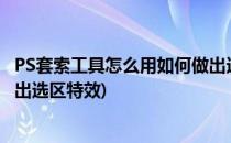 PS套索工具怎么用如何做出选区(ps套索工具怎么用?如何做出选区特效)