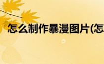 怎么制作暴漫图片(怎么制作暴漫图片教程)
