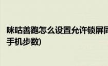 咪咕善跑怎么设置允许锁屏同步计步数据(咪咕善跑怎么同步手机步数)