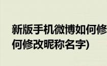 新版手机微博如何修改昵称(新版手机微博如何修改昵称名字)