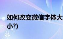 如何改变微信字体大小(如何改变微信字体大小?)