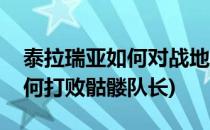 泰拉瑞亚如何对战地牢骷髅队长(泰拉瑞亚如何打败骷髅队长)