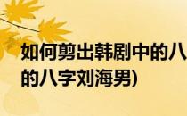 如何剪出韩剧中的八字刘海(如何剪出韩剧中的八字刘海男)