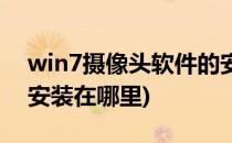 win7摄像头软件的安装(win7摄像头软件的安装在哪里)