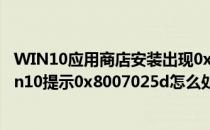 WIN10应用商店安装出现0x80073D0A的解决方法(安装win10提示0x8007025d怎么处理)