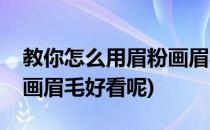 教你怎么用眉粉画眉毛好看(教你怎么用眉粉画眉毛好看呢)