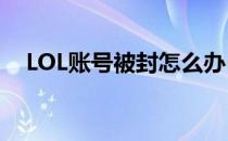 LOL账号被封怎么办(lol账号封了怎么办)
