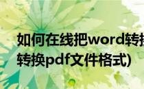 如何在线把word转换pdf格式(怎么把word转换pdf文件格式)