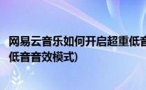 网易云音乐如何开启超重低音音效(网易云音乐如何开启超重低音音效模式)