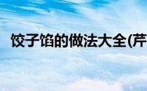 饺子馅的做法大全(芹菜饺子馅的做法大全)