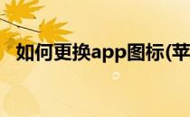 如何更换app图标(苹果如何更换app图标)