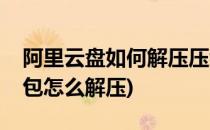 阿里云盘如何解压压缩包文件(阿里云盘压缩包怎么解压)
