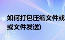 如何打包压缩文件或文件(如何打包压缩文件或文件发送)
