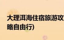 大理洱海住宿旅游攻略之十(大理洱海旅游攻略自由行)