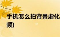 手机怎么拍背景虚化(手机怎么拍背景虚化视频)