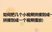 如何把几个小视频拼接到成一个视频播放(如何把几个小视频拼接到成一个视频播放)