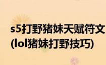 s5打野猪妹天赋符文 lol猪女打野天赋加点图(lol猪妹打野技巧)