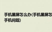 手机黑屏怎么办(手机黑屏怎么办?不用怕一招教你解决所有手机问题)