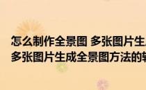 怎么制作全景图 多张图片生成全景图方法(怎么制作全景图 多张图片生成全景图方法的软件)