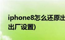 iphone8怎么还原出厂设置(苹果8怎样还原出厂设置)