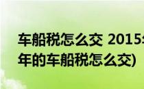 车船税怎么交 2015年车船税怎么交(汽车每年的车船税怎么交)
