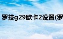 罗技g29欧卡2设置(罗技g29欧卡2设置教程)