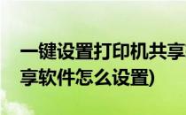 一键设置打印机共享软件(一键设置打印机共享软件怎么设置)