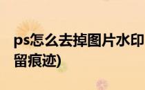 ps怎么去掉图片水印(ps怎么去掉图片水印不留痕迹)