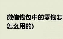 微信钱包中的零钱怎么用(微信钱包中的零钱怎么用的)