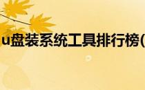 u盘装系统工具排行榜(u盘装系统哪个工具好)
