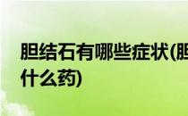 胆结石有哪些症状(胆结石有哪些症状出现吃什么药)
