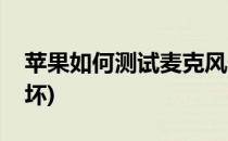 苹果如何测试麦克风(苹果如何测试麦克风好坏)