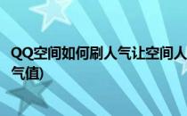 QQ空间如何刷人气让空间人气更旺有哪些方法(qq空间刷人气值)