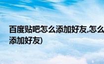 百度贴吧怎么添加好友,怎么加百度贴吧好友(百度贴吧怎样添加好友)