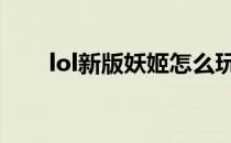 lol新版妖姬怎么玩(LOL妖姬怎么玩)
