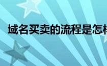 域名买卖的流程是怎样的(购买域名的流程)