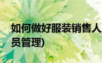 如何做好服装销售人员(如何做好服装销售人员管理)
