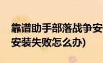 靠谱助手部落战争安装失败怎么办(部落冲突安装失败怎么办)
