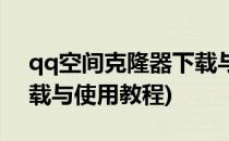 qq空间克隆器下载与使用(qq空间克隆器下载与使用教程)
