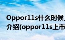 Oppor11s什么时候上市oppor11s参数详细介绍(oppor11s上市的时间)
