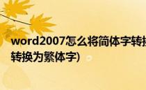 word2007怎么将简体字转换为繁体字(word如何把简体字转换为繁体字)