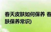 春天皮肤如何保养 春季皮肤怎么保养(春天皮肤保养常识)